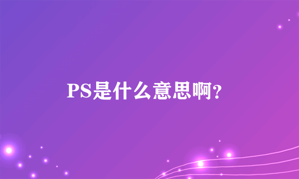 PS是什么意思啊？