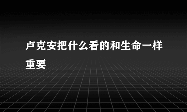 卢克安把什么看的和生命一样重要