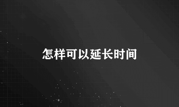 怎样可以延长时间