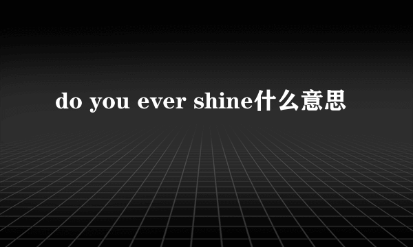 do you ever shine什么意思