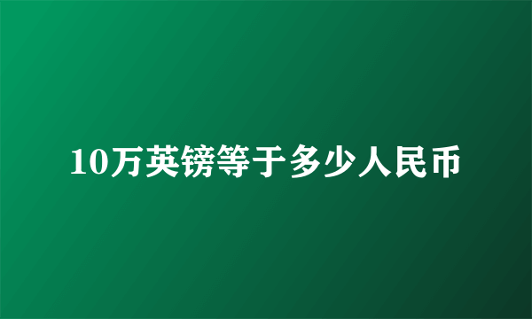 10万英镑等于多少人民币