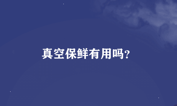 真空保鲜有用吗？