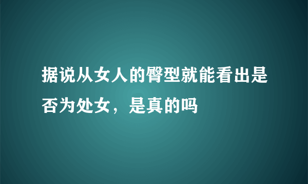 据说从女人的臀型就能看出是否为处女，是真的吗