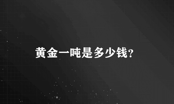 黄金一吨是多少钱？