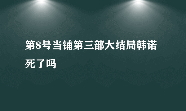 第8号当铺第三部大结局韩诺死了吗