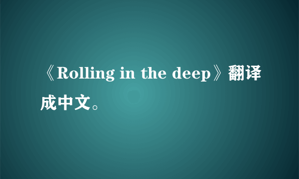 《Rolling in the deep》翻译成中文。