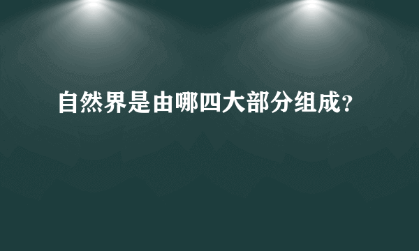 自然界是由哪四大部分组成？