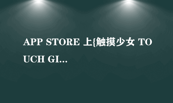 APP STORE 上{触摸少女 TOUCH GIRL}用什么名字？