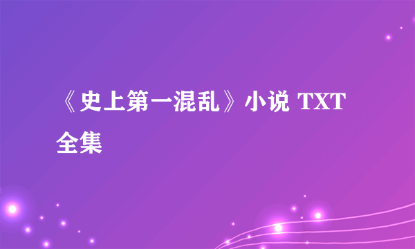 《史上第一混乱》小说 TXT 全集