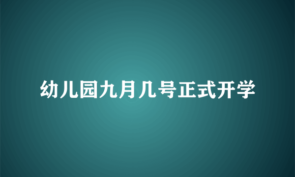 幼儿园九月几号正式开学