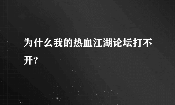 为什么我的热血江湖论坛打不开?