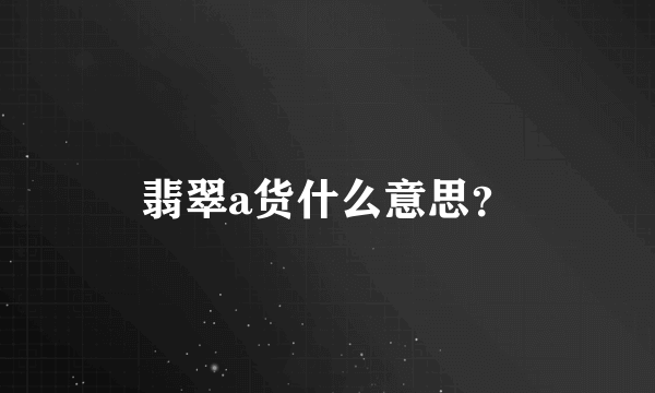 翡翠a货什么意思？