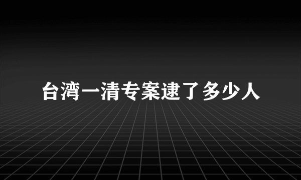 台湾一清专案逮了多少人