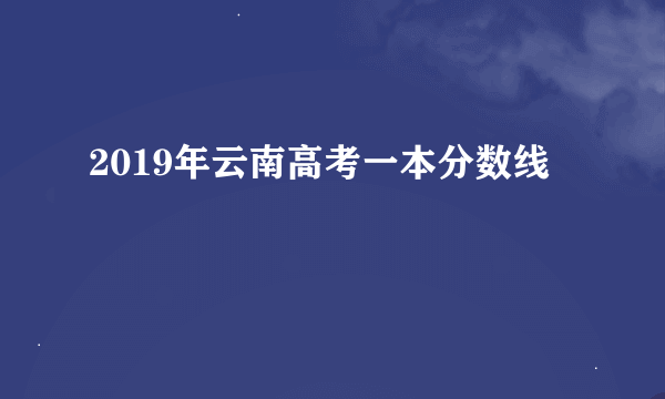 2019年云南高考一本分数线