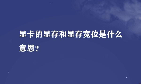 显卡的显存和显存宽位是什么意思？