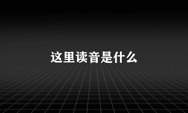 这里读音是什么