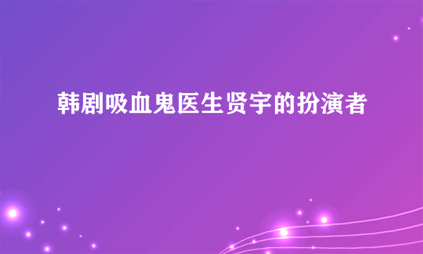 韩剧吸血鬼医生贤宇的扮演者