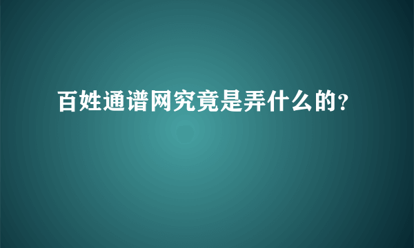 百姓通谱网究竟是弄什么的？