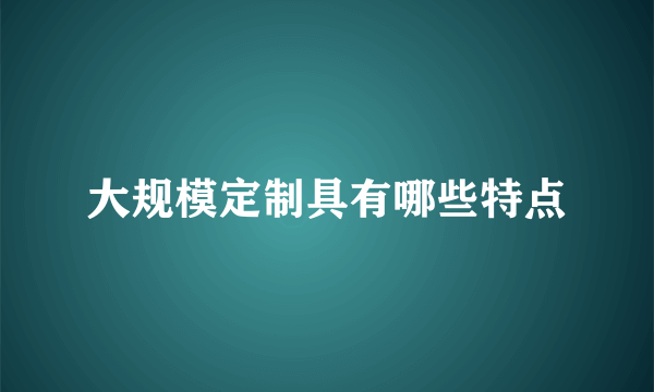 大规模定制具有哪些特点