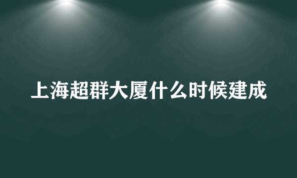 上海超群大厦什么时候建成