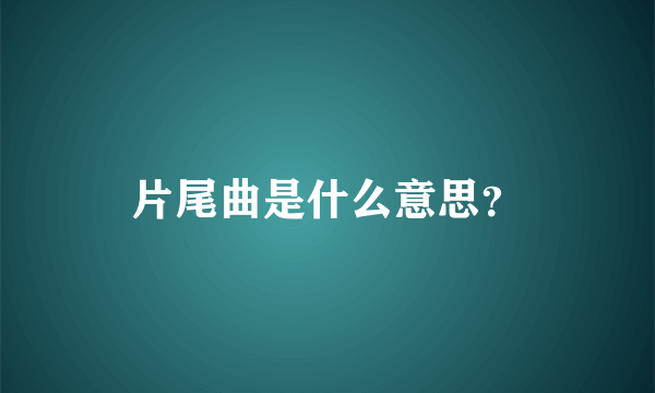 片尾曲是什么意思？