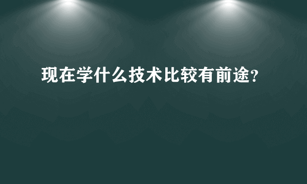 现在学什么技术比较有前途？