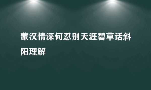 蒙汉情深何忍别天涯碧草话斜阳理解