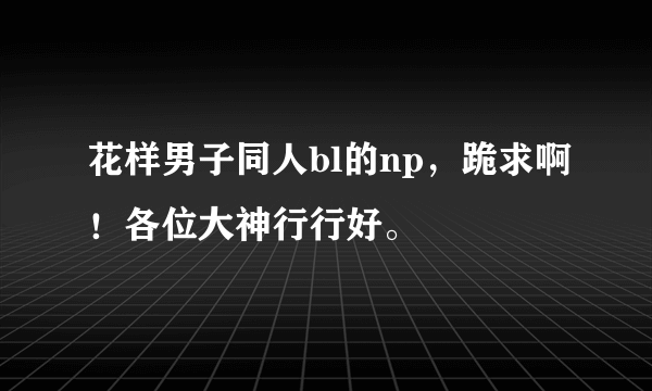 花样男子同人bl的np，跪求啊！各位大神行行好。