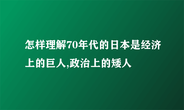 怎样理解70年代的日本是经济上的巨人,政治上的矮人