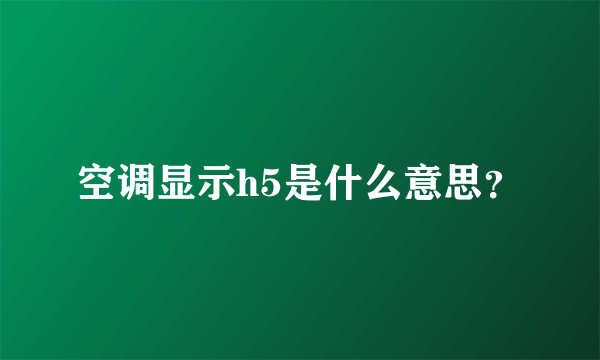 空调显示h5是什么意思？