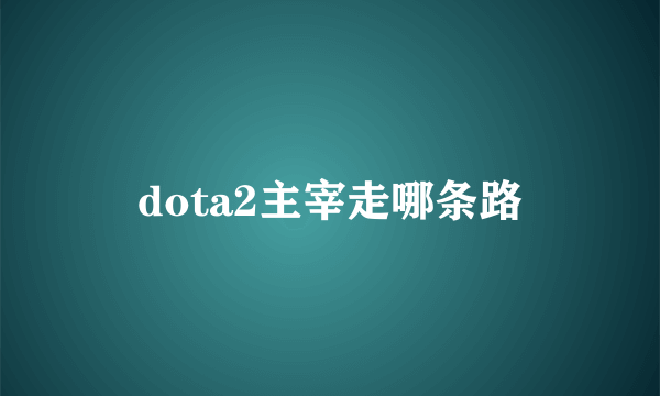 dota2主宰走哪条路