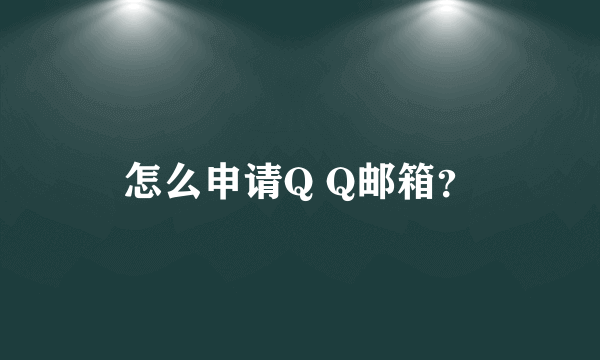 怎么申请Q Q邮箱？