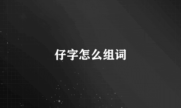 仔字怎么组词