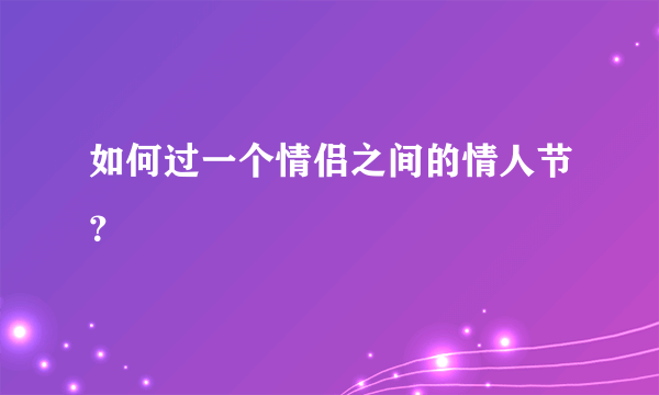 如何过一个情侣之间的情人节？