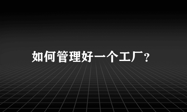 如何管理好一个工厂？