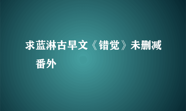 求蓝淋古早文《错觉》未删减➕番外