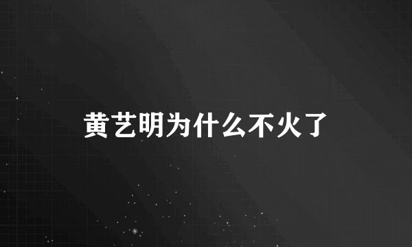 黄艺明为什么不火了