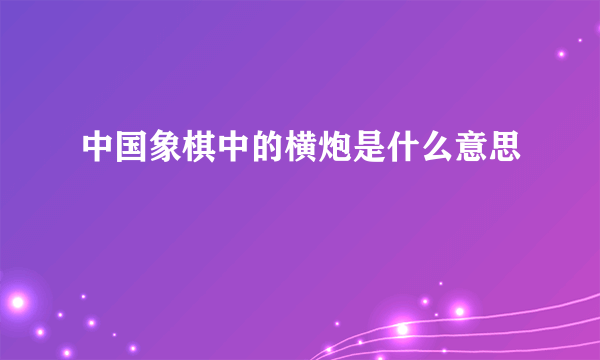 中国象棋中的横炮是什么意思