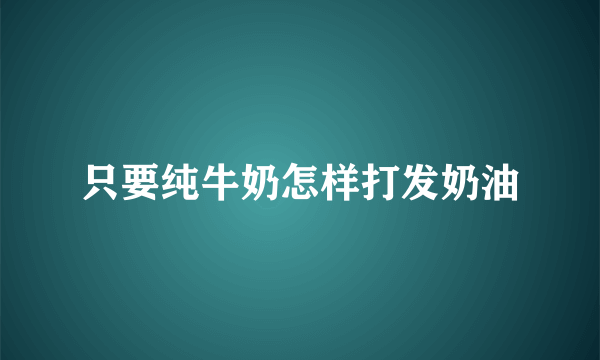 只要纯牛奶怎样打发奶油