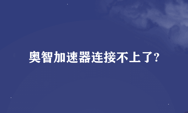 奥智加速器连接不上了?