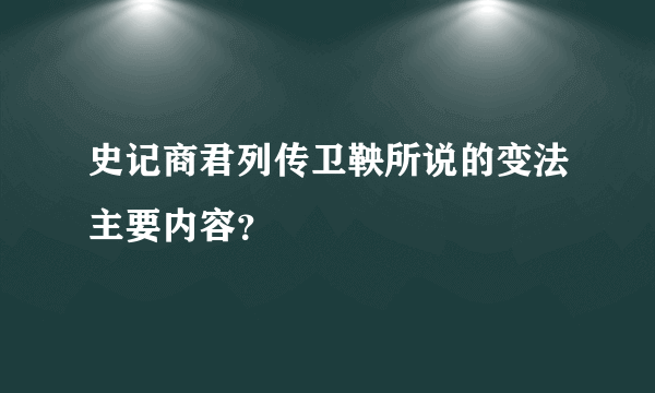 史记商君列传卫鞅所说的变法主要内容？