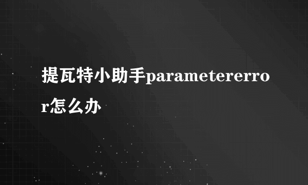 提瓦特小助手parametererror怎么办