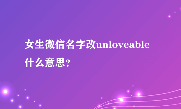 女生微信名字改unloveable什么意思？