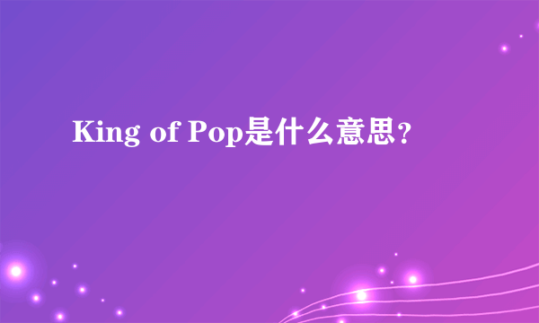 King of Pop是什么意思？