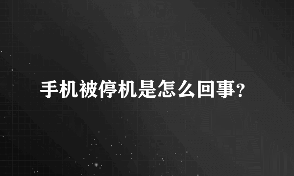 手机被停机是怎么回事？