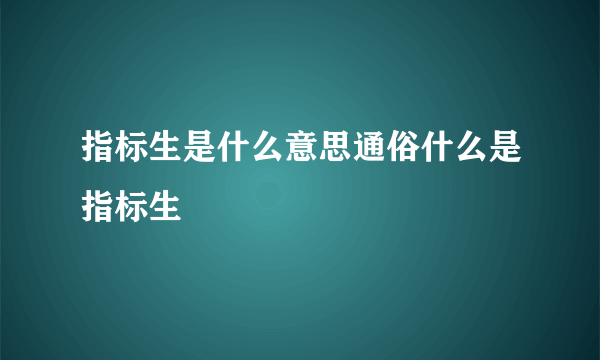 指标生是什么意思通俗什么是指标生