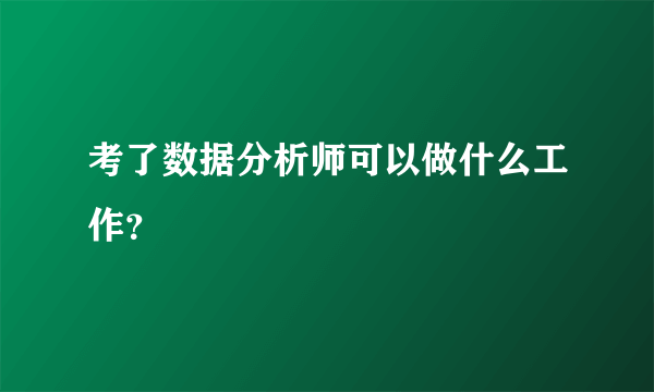 考了数据分析师可以做什么工作？