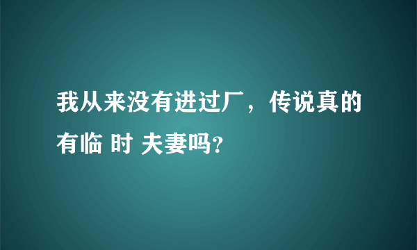 我从来没有进过厂，传说真的有临 时 夫妻吗？