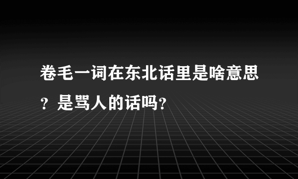 卷毛一词在东北话里是啥意思？是骂人的话吗？