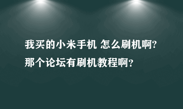 我买的小米手机 怎么刷机啊?那个论坛有刷机教程啊？